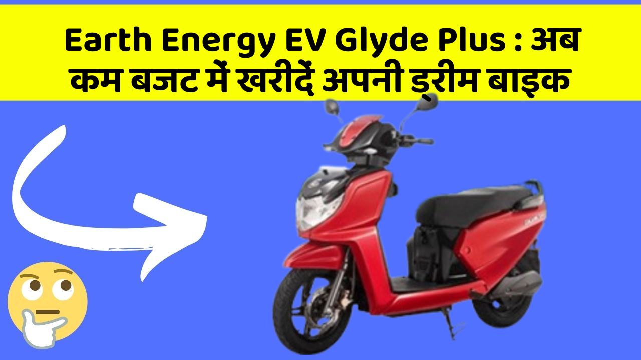 Earth Energy EV Glyde Plus: अब कम बजट में खरीदें अपनी ड्रीम बाइक