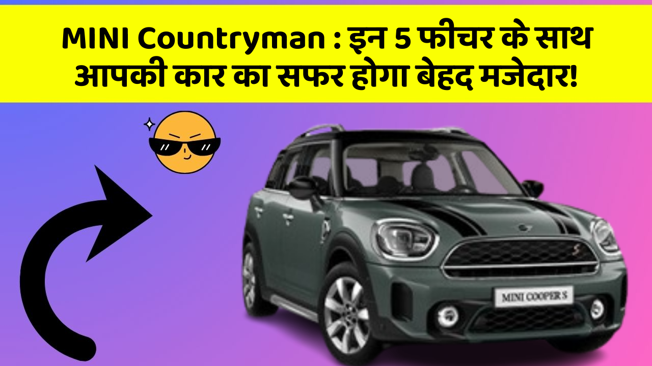 MINI Countryman: इन 5 फीचर के साथ आपकी कार का सफर होगा बेहद मजेदार!