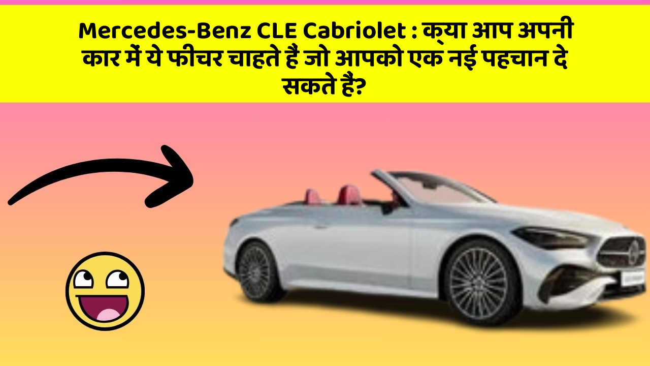 Mercedes-Benz CLE Cabriolet: क्या आप अपनी कार में ये फीचर चाहते हैं जो आपको एक नई पहचान दे सकते हैं?