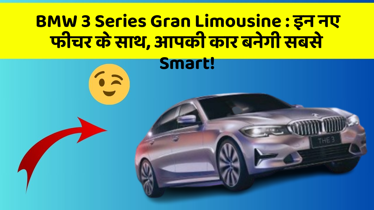 BMW 3 Series Gran Limousine:इन नए फीचर के साथ, आपकी कार बनेगी सबसे Smart!