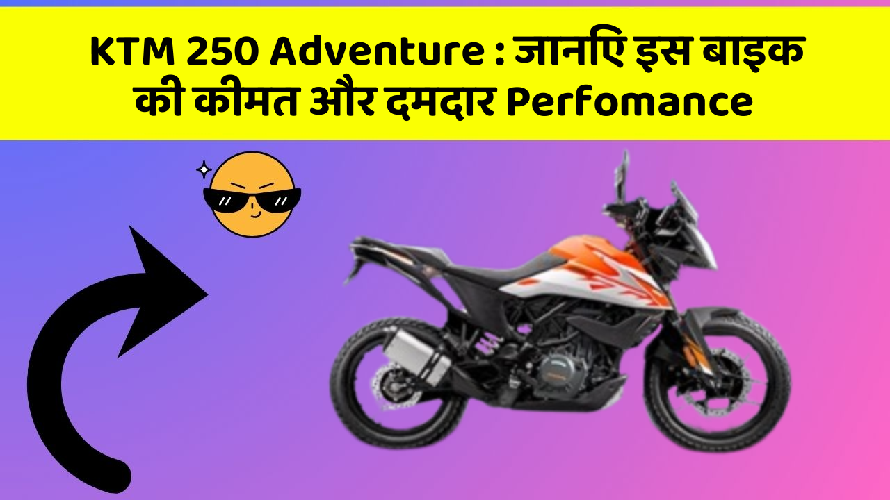 KTM 250 Adventure : जानिए इस बाइक की कीमत और दमदार Perfomance