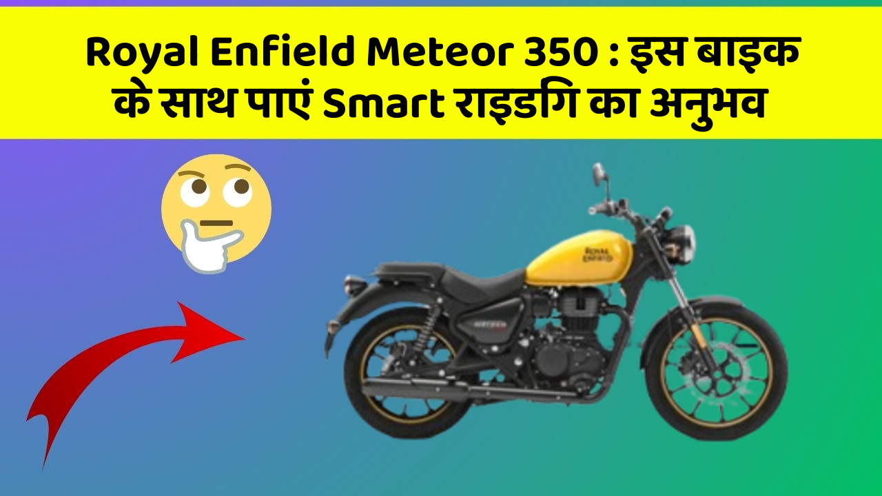 Royal Enfield Meteor 350: इस बाइक के साथ पाएं Smart राइडिंग का अनुभव