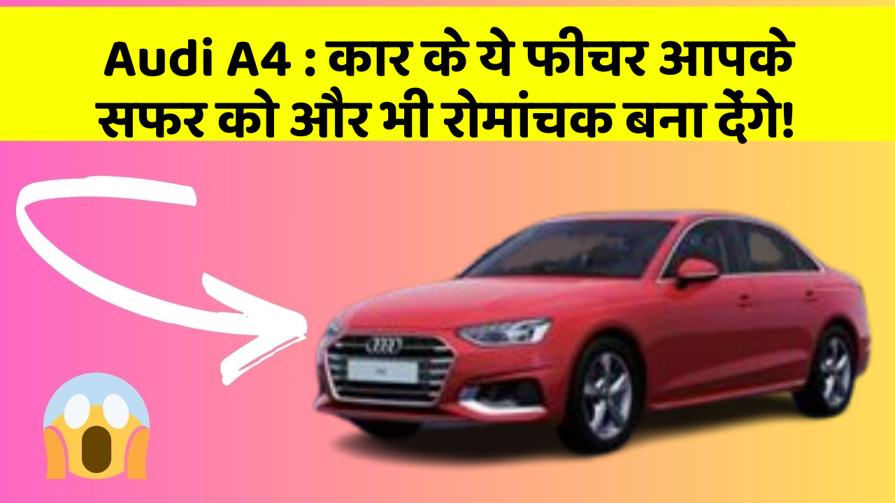 Audi A4: कार के ये फीचर आपके सफर को और भी रोमांचक बना देंगे!