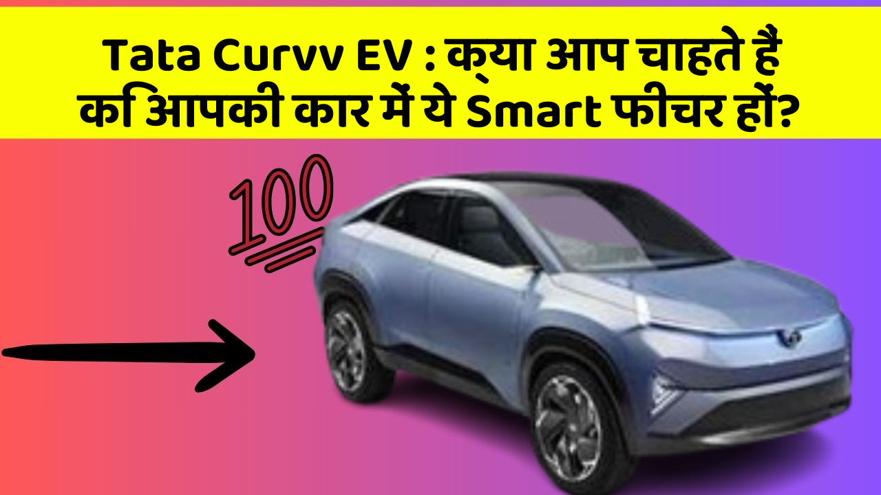 Tata Curvv EV: क्या आप चाहते हैं कि आपकी कार में ये Smart फीचर हों?