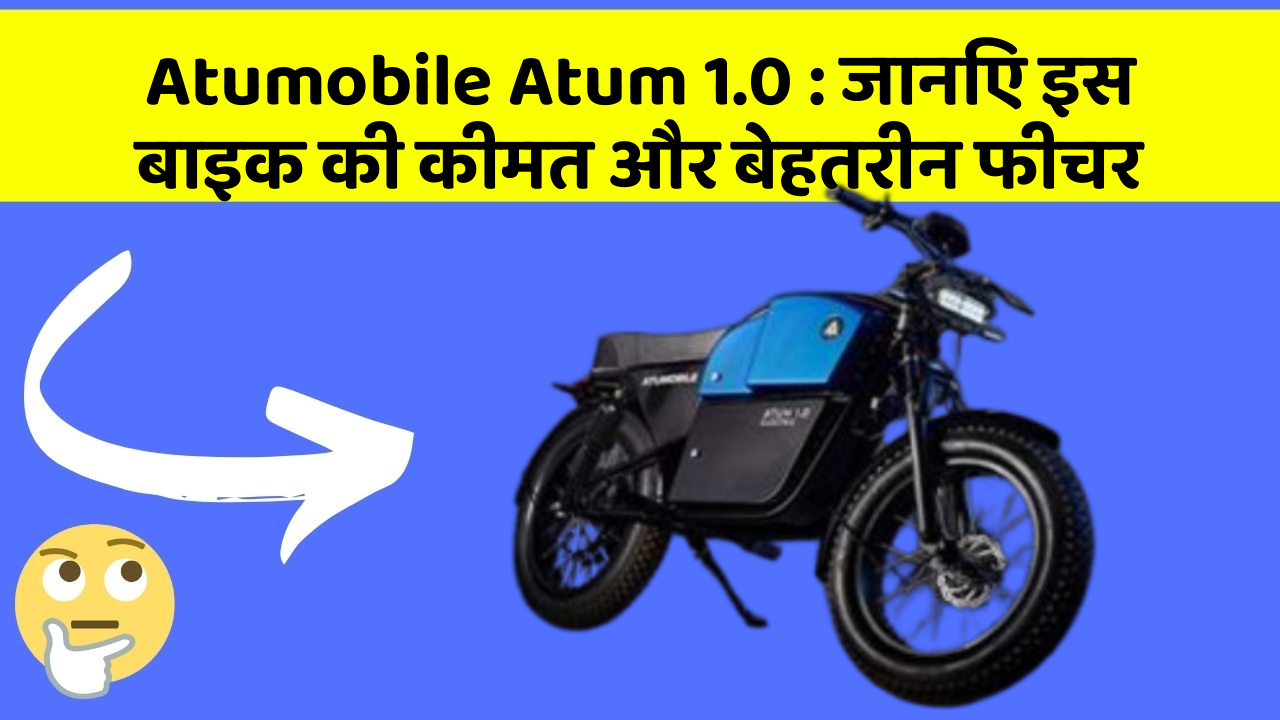 Atumobile Atum 1.0 : जानिए इस बाइक की कीमत और बेहतरीन फीचर