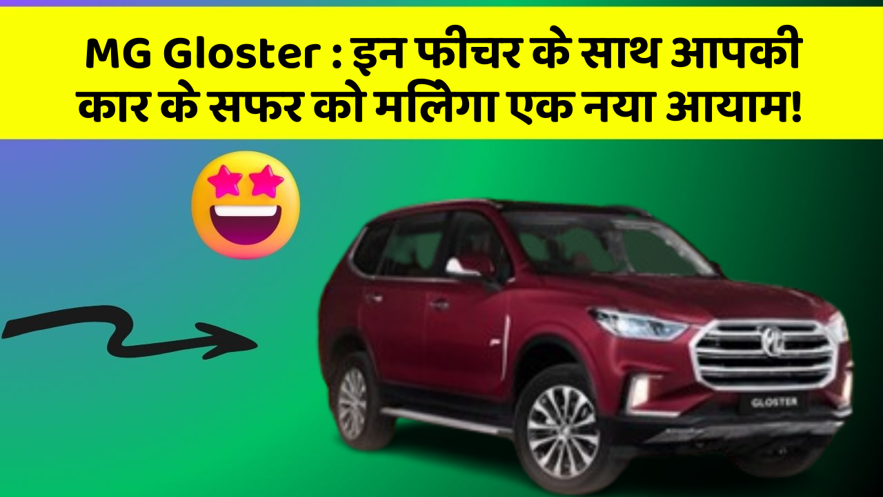MG Gloster: इन फीचर के साथ आपकी कार के सफर को मिलेगा एक नया आयाम!