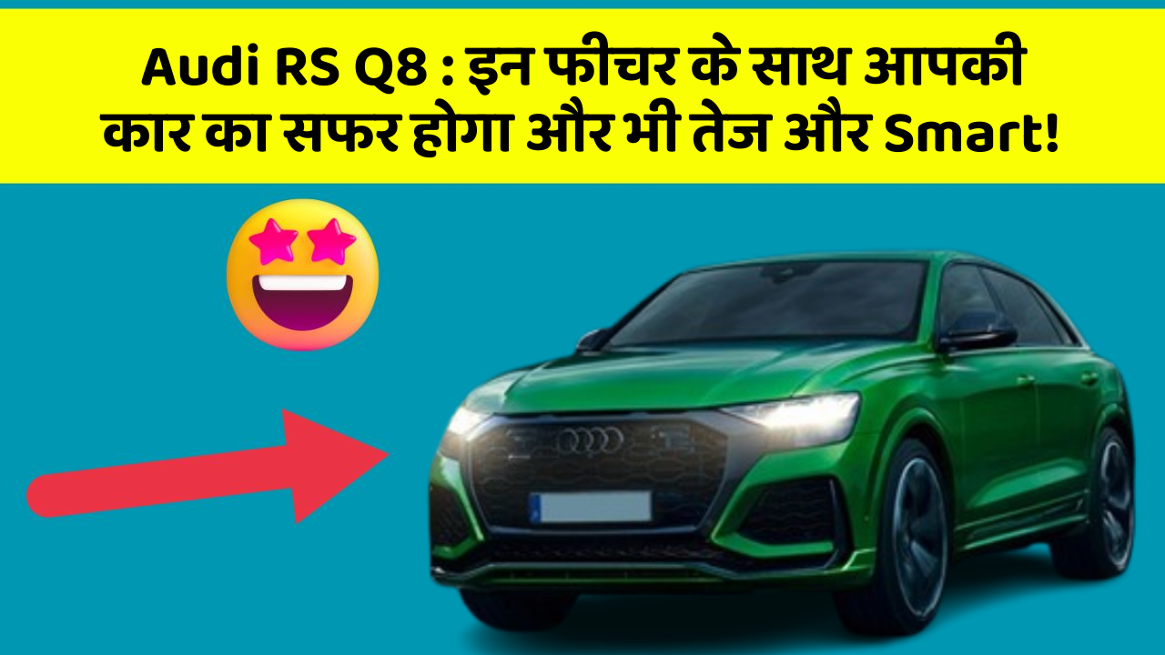 Audi RS Q8 : इन फीचर के साथ आपकी कार का सफर होगा और भी तेज और Smart!