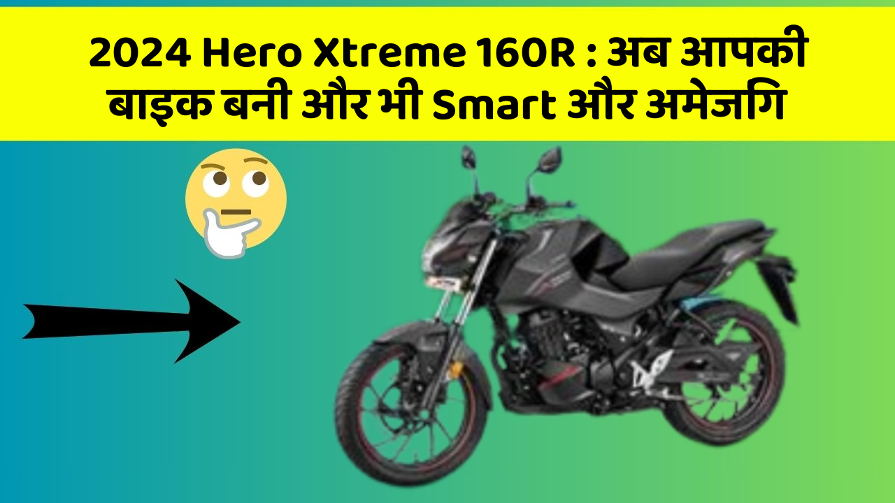2024 Hero Xtreme 160R: अब आपकी बाइक बनी और भी Smart और अमेजिंग