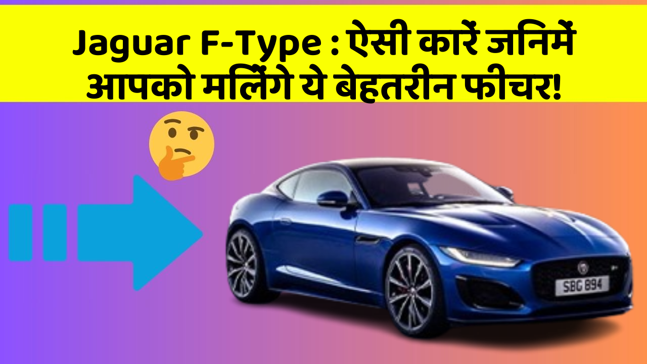 Jaguar F-Type:ऐसी कारें जिनमें आपको मिलेंगे ये बेहतरीन फीचर!
