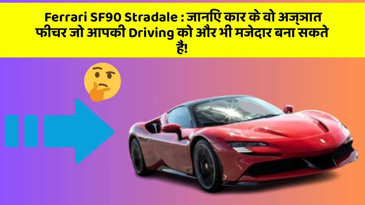 Ferrari SF90 Stradale:जानिए कार के वो अज्ञात फीचर जो आपकी Driving को और भी मजेदार बना सकते हैं!