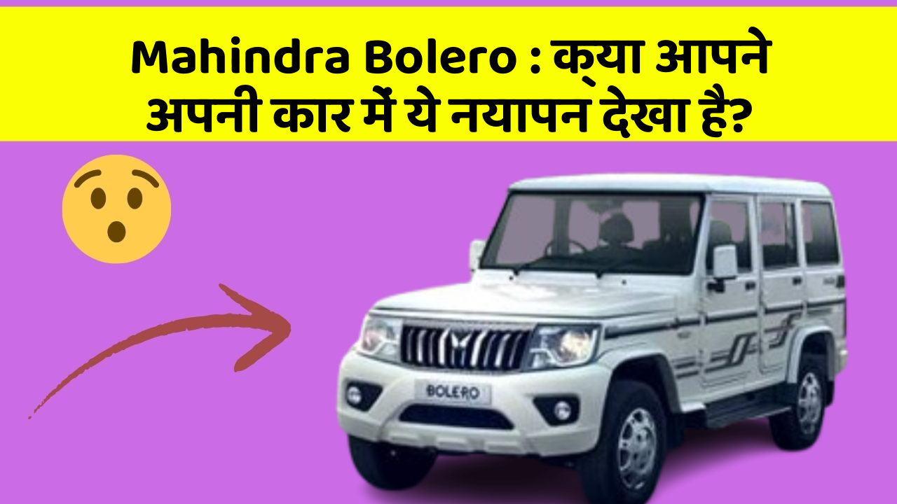 Mahindra Bolero: क्या आपने अपनी कार में ये नयापन देखा है?