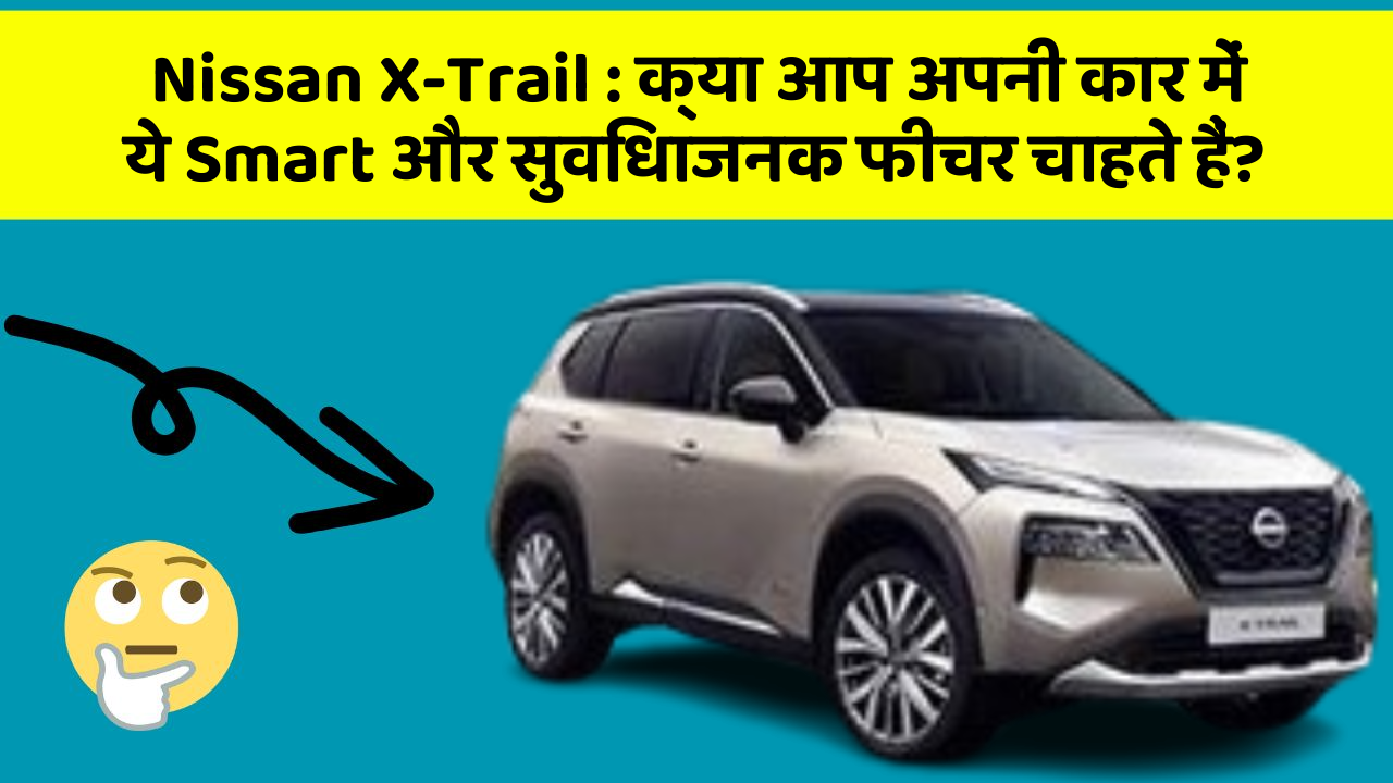 Nissan X-Trail: क्या आप अपनी कार में ये Smart और सुविधाजनक फीचर चाहते हैं?
