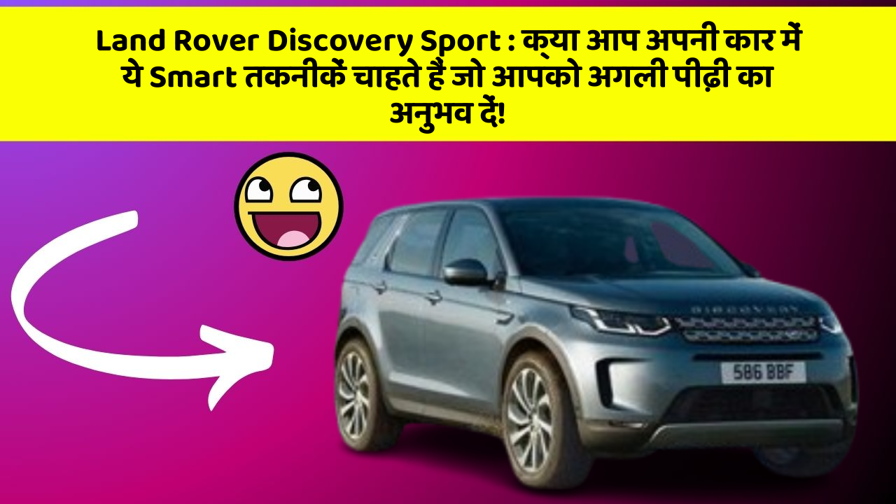 Land Rover Discovery Sport : क्या आप अपनी कार में ये Smart तकनीकें चाहते हैं जो आपको अगली पीढ़ी का अनुभव दें!