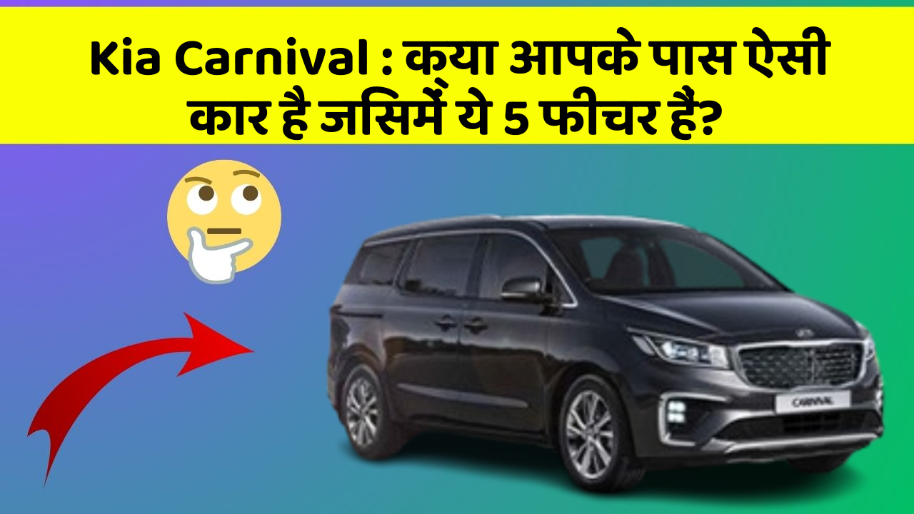 Kia Carnival: क्या आपके पास ऐसी कार है जिसमें ये 5 फीचर हैं?