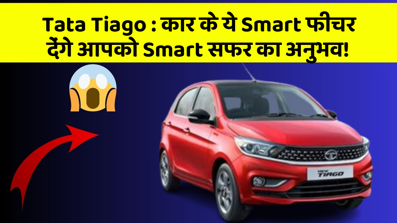 Tata Tiago: कार के ये Smart फीचर देंगे आपको Smart सफर का अनुभव!