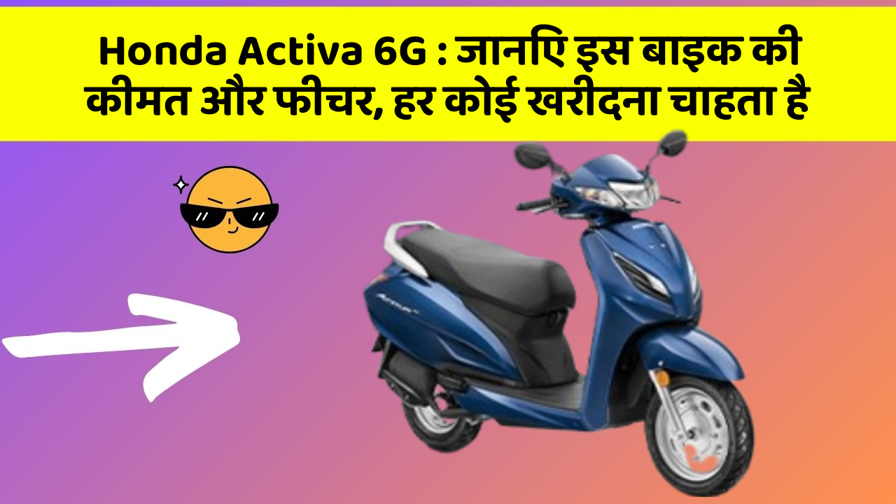 Honda Activa 6G: जानिए इस बाइक की कीमत और फीचर, हर कोई खरीदना चाहता है