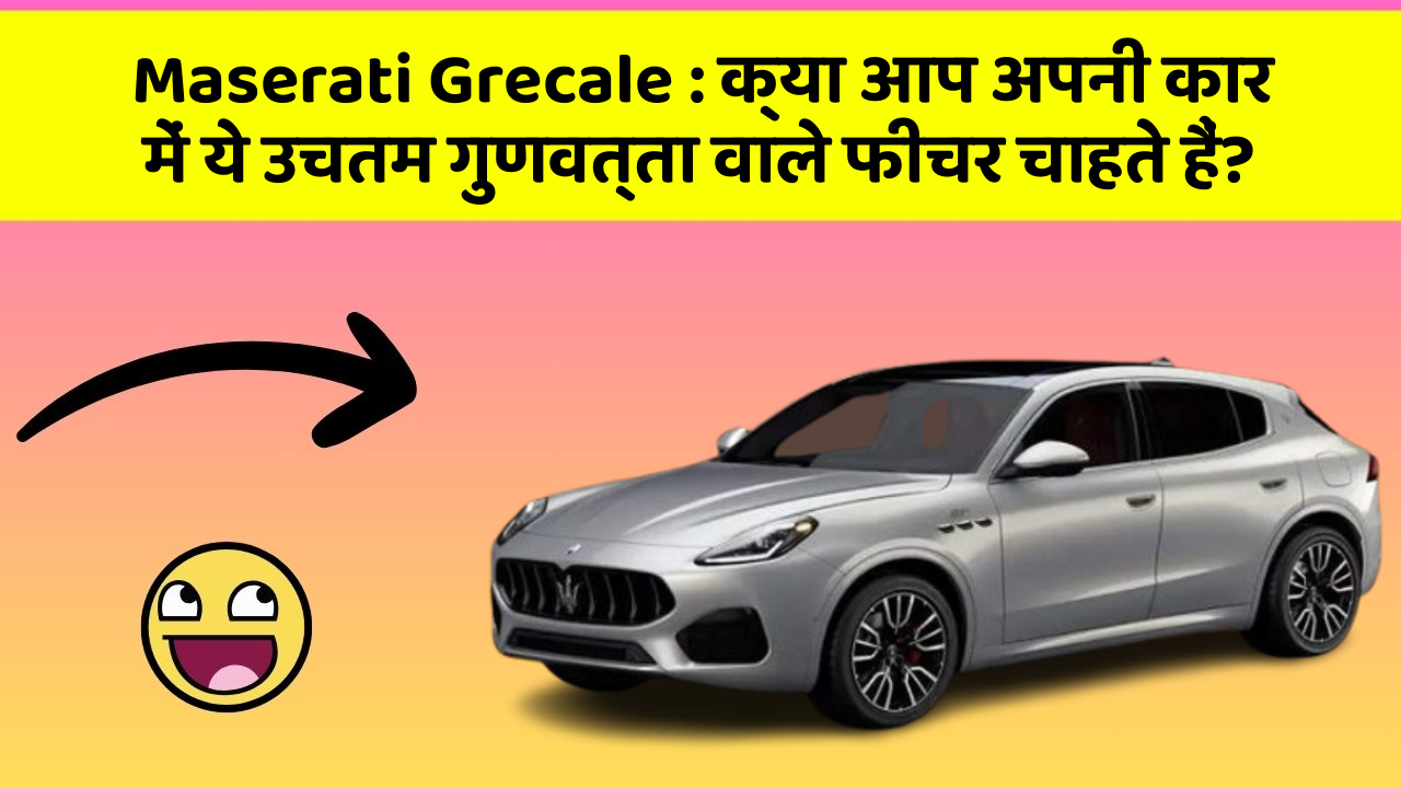 Maserati Grecale: क्या आप अपनी कार में ये उचतम गुणवत्ता वाले फीचर चाहते हैं?