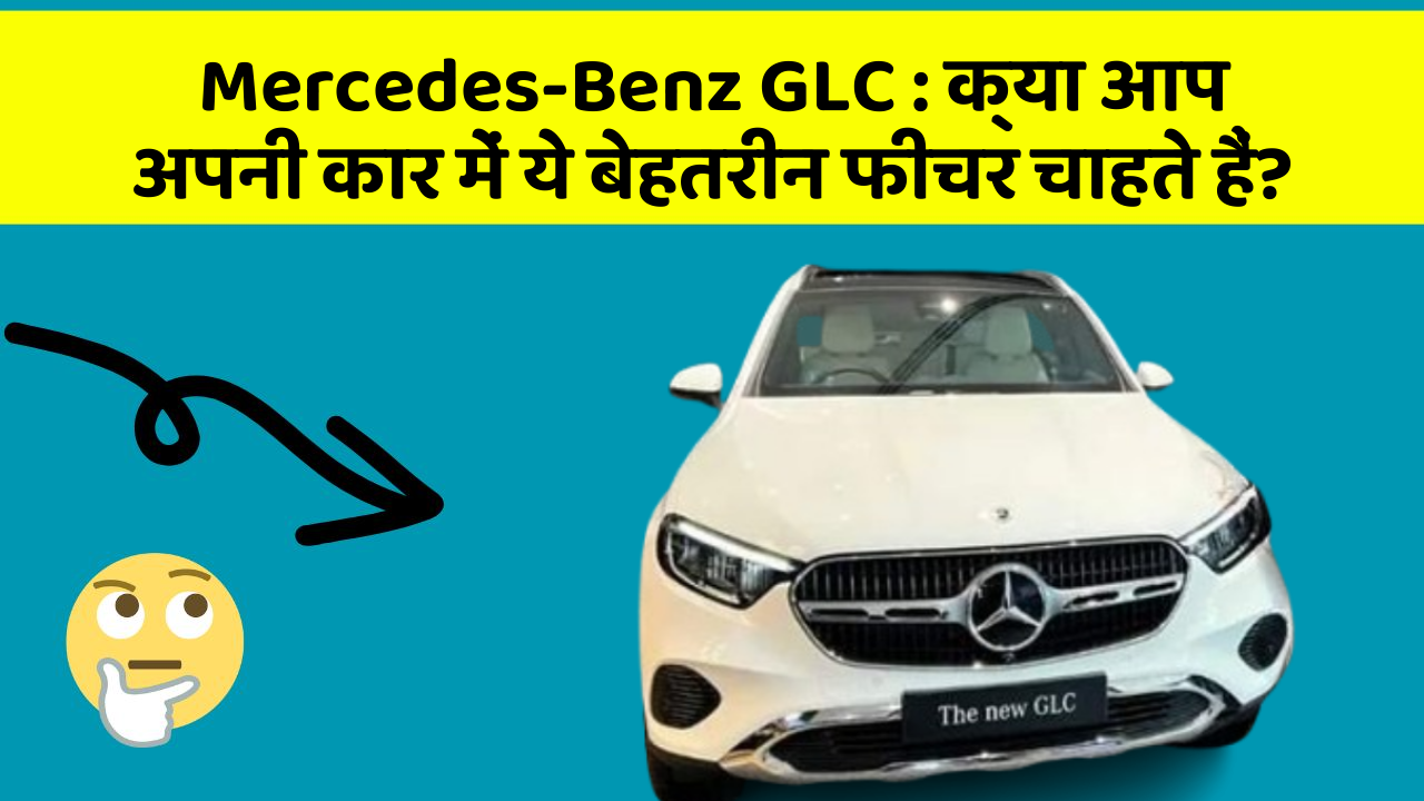 Mercedes-Benz GLC: क्या आप अपनी कार में ये बेहतरीन फीचर चाहते हैं?