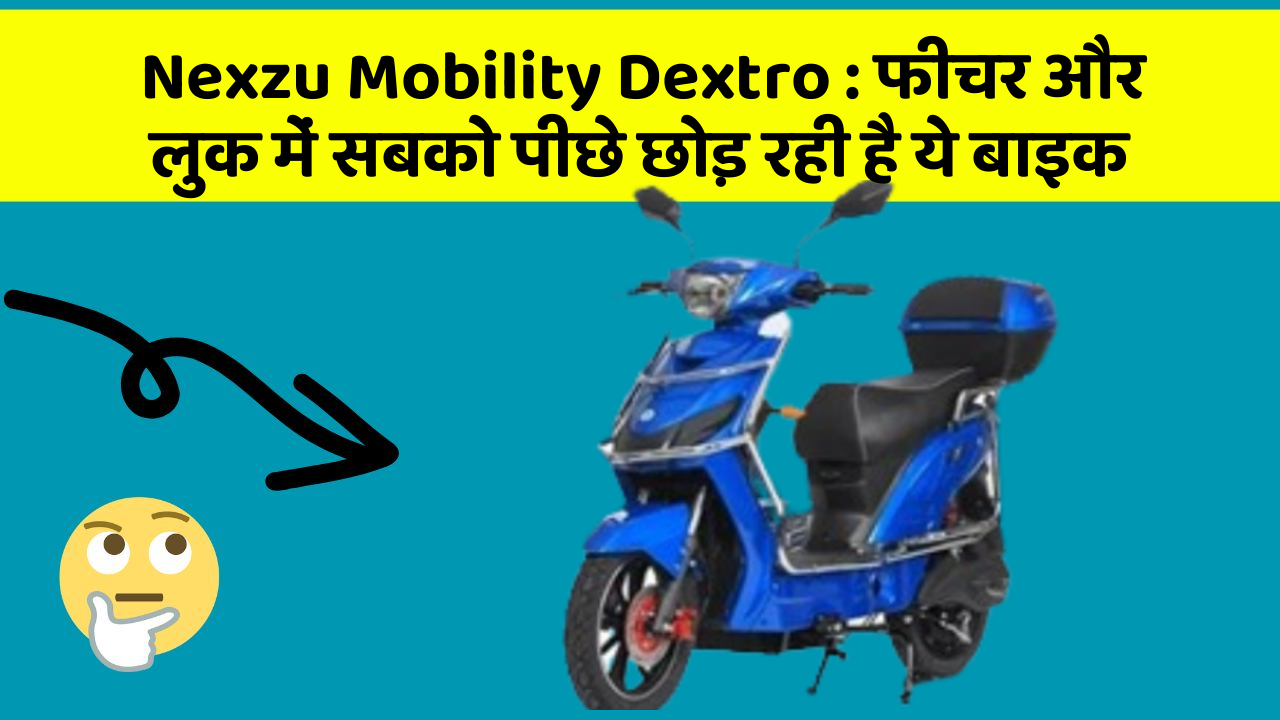 Nexzu Mobility Dextro: फीचर और लुक में सबको पीछे छोड़ रही है ये बाइक