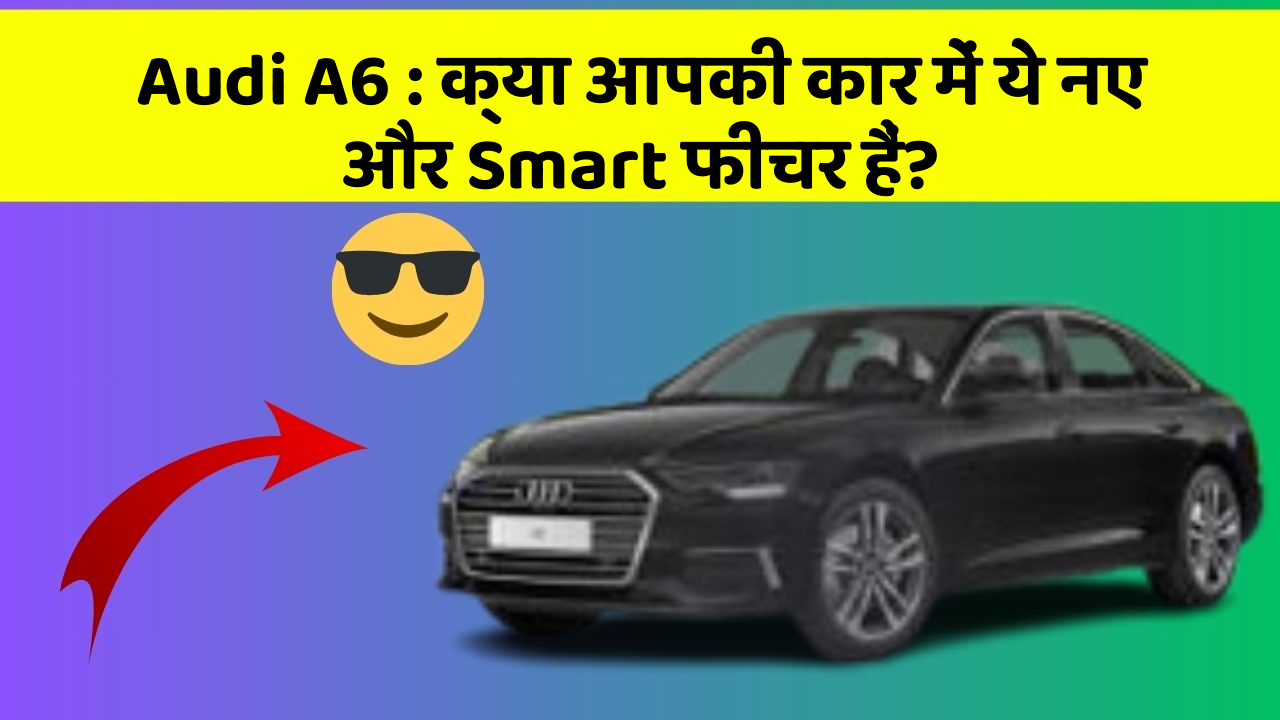 Audi A6: क्या आपकी कार में ये नए और Smart फीचर हैं?