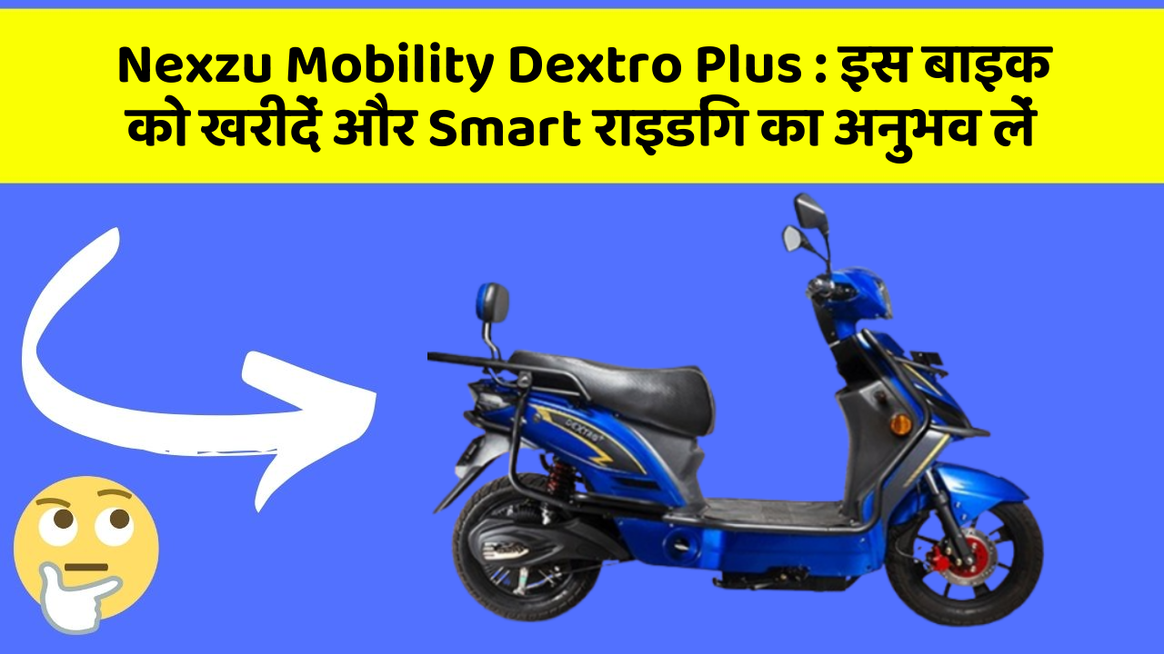 Nexzu Mobility Dextro Plus: इस बाइक को खरीदें और Smart राइडिंग का अनुभव लें