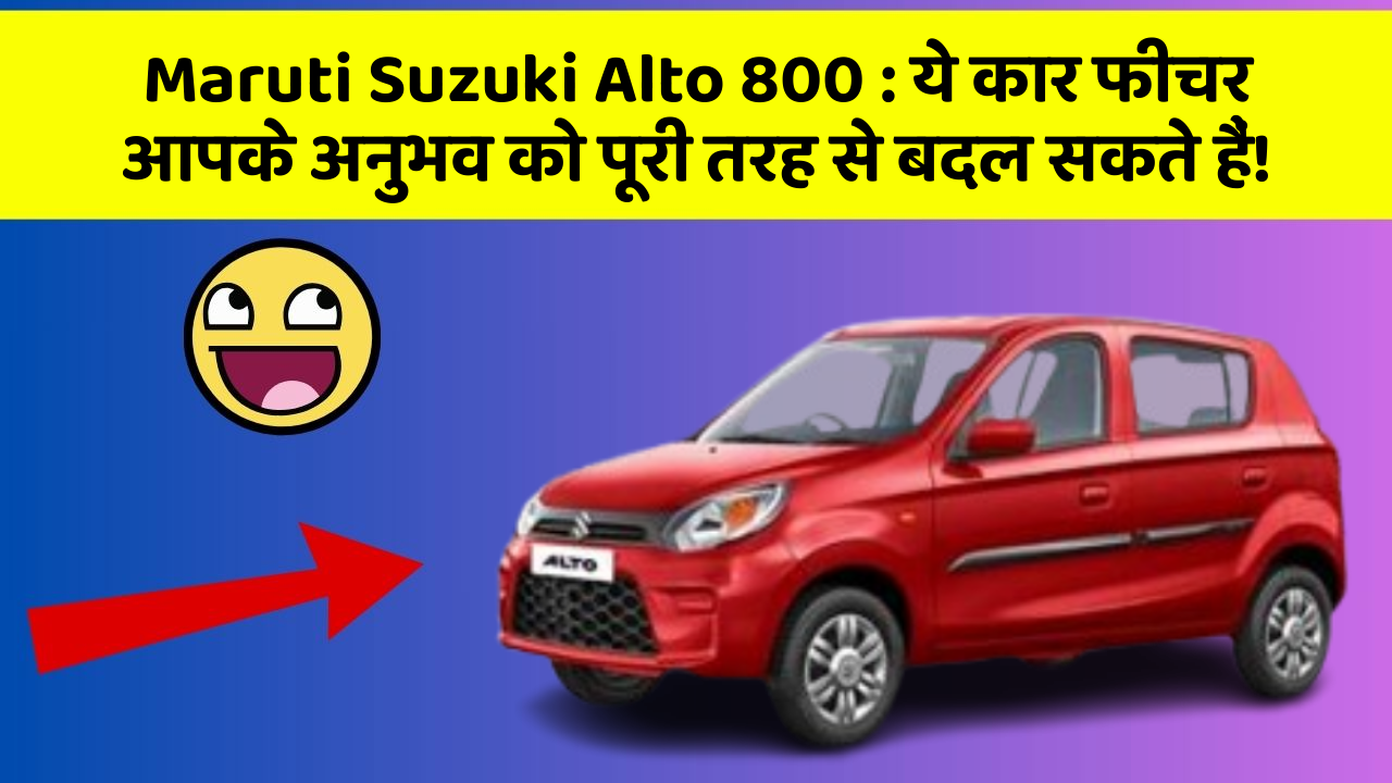 Maruti Suzuki Alto 800: ये कार फीचर आपके अनुभव को पूरी तरह से बदल सकते हैं!