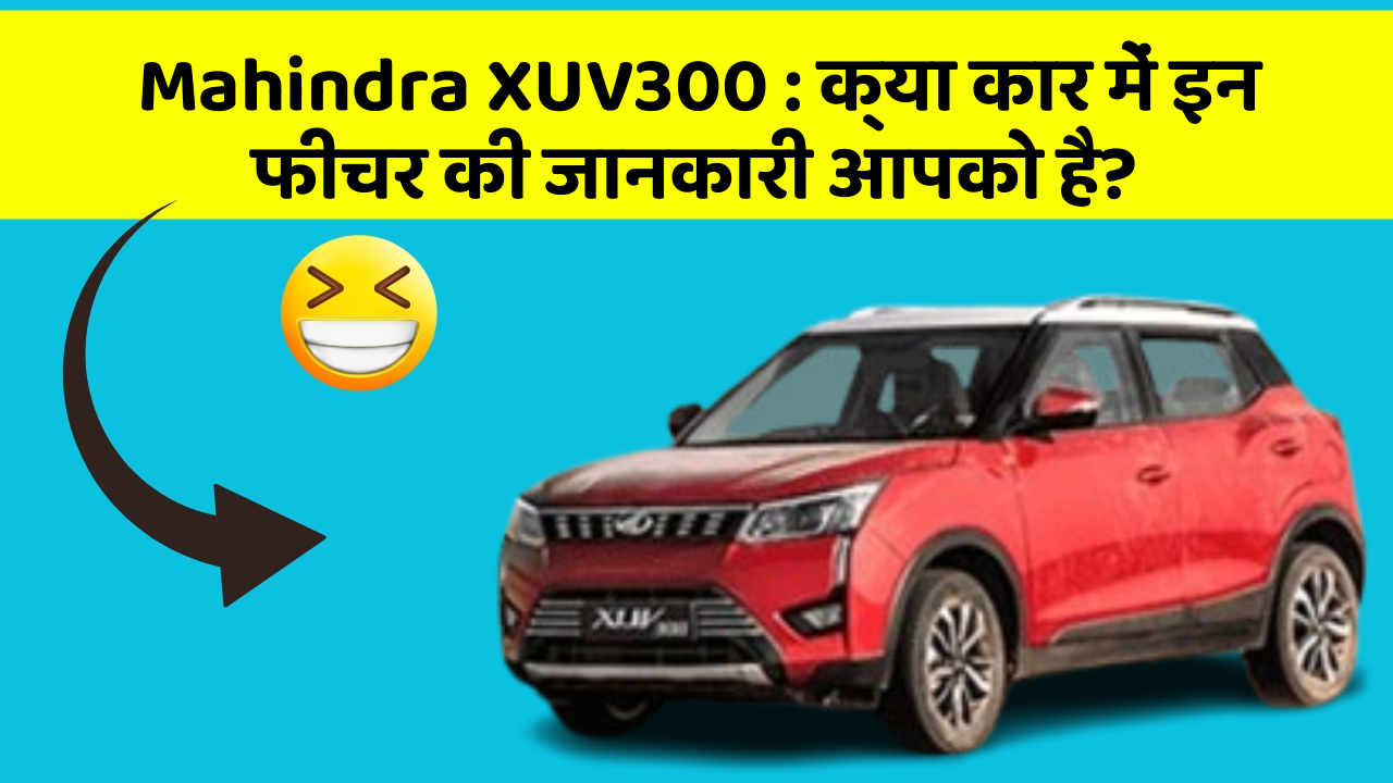 Mahindra XUV300: क्या कार में इन फीचर की जानकारी आपको है?