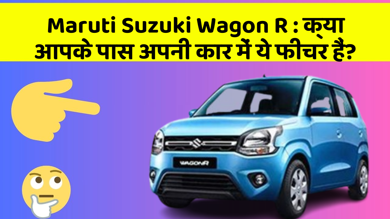 Maruti Suzuki Wagon R: क्या आपके पास अपनी कार में ये फीचर हैं?