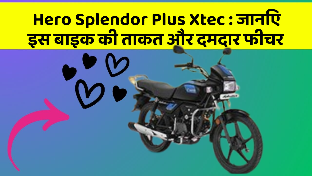 Hero Splendor Plus Xtec: जानिए इस बाइक की ताकत और दमदार फीचर