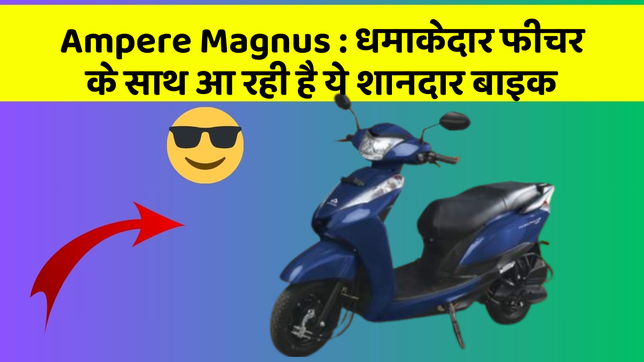 Ampere Magnus: धमाकेदार फीचर के साथ आ रही है ये शानदार बाइक