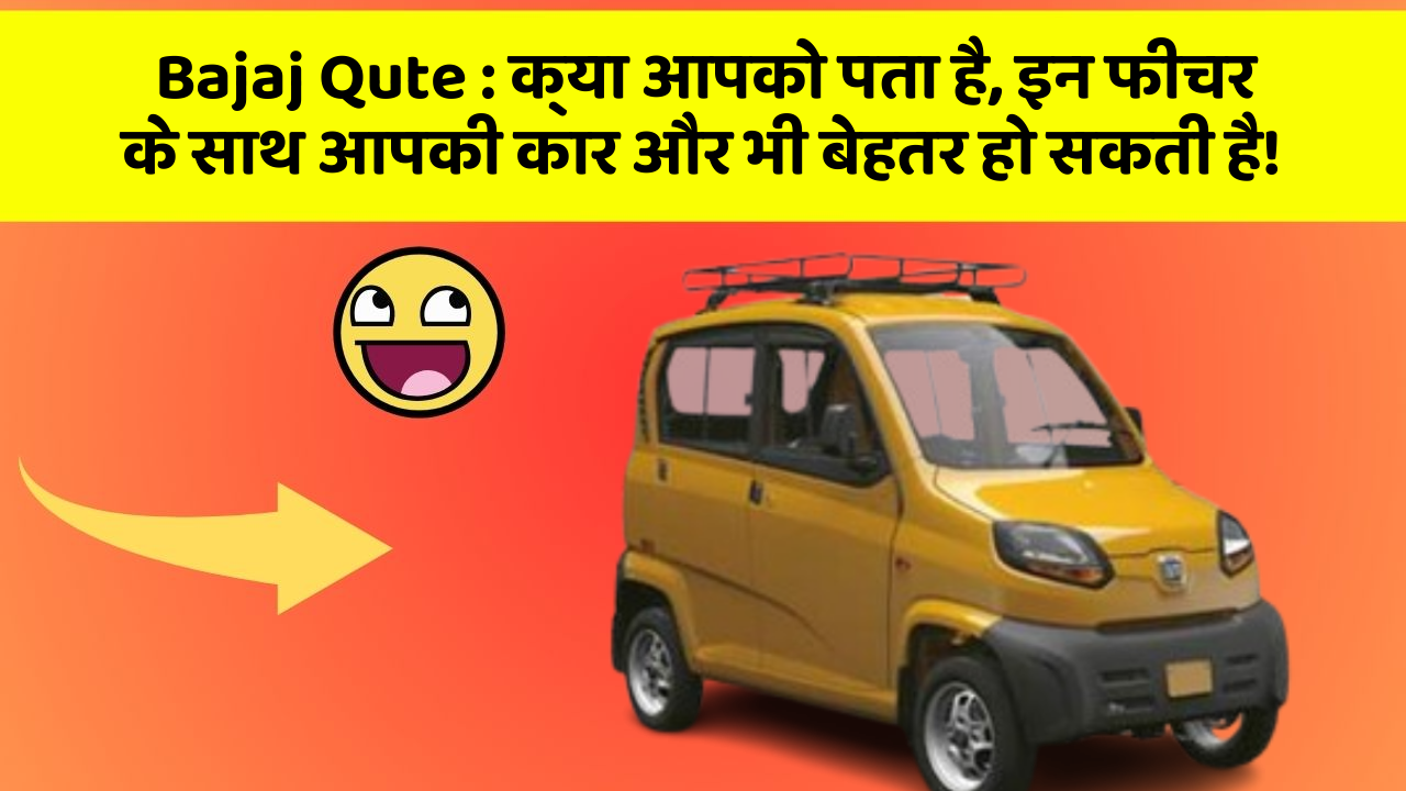 Bajaj Qute: क्या आपको पता है, इन फीचर के साथ आपकी कार और भी बेहतर हो सकती है!