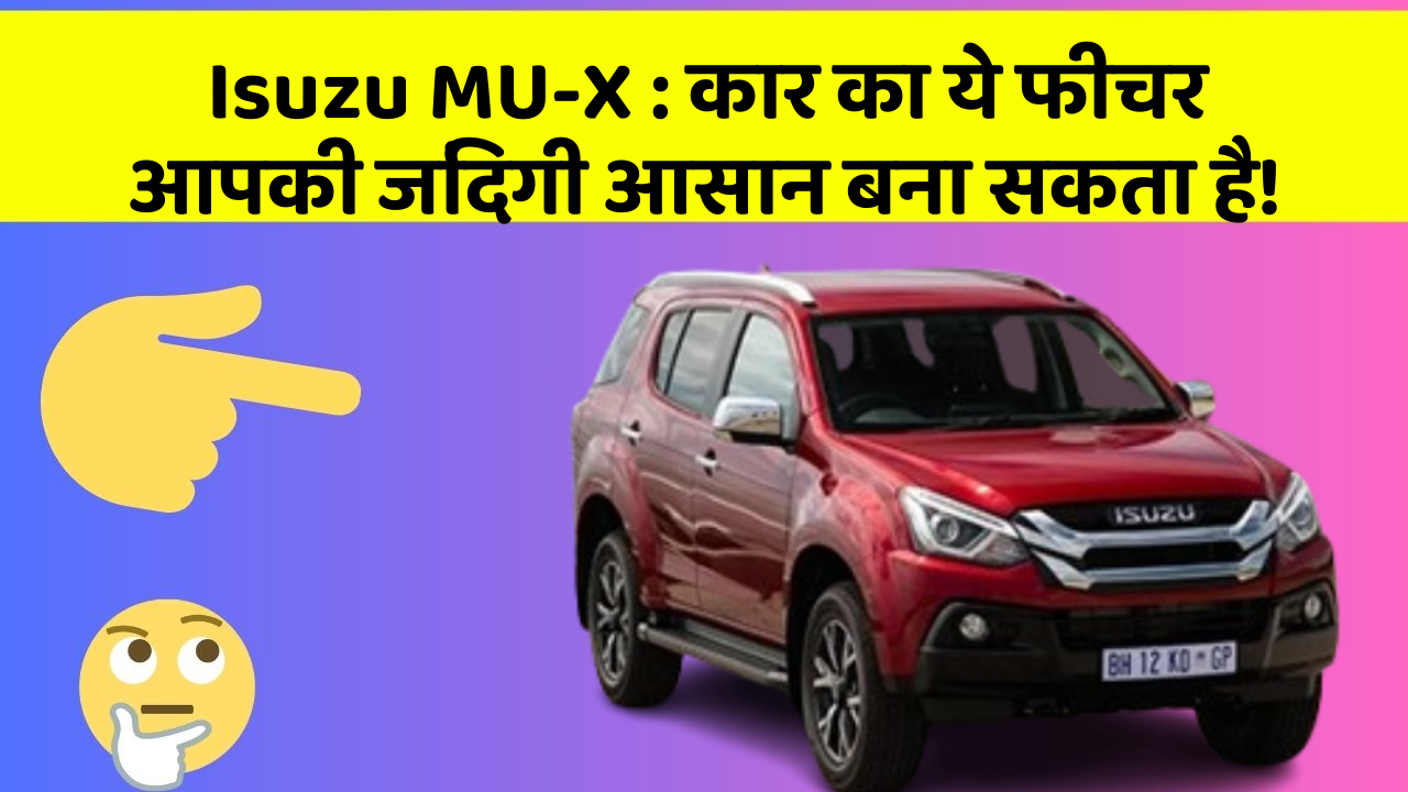 Isuzu MU-X:कार का ये फीचर आपकी जिंदगी आसान बना सकता है!