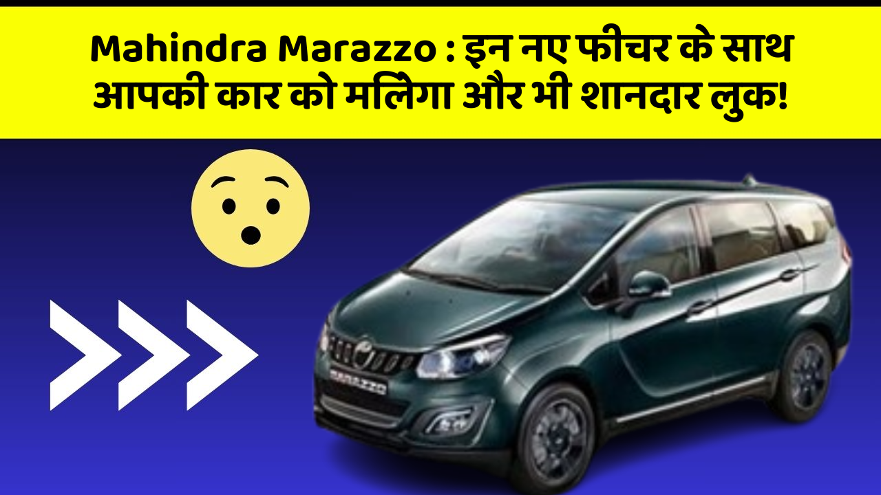 Mahindra Marazzo : इन नए फीचर के साथ आपकी कार को मिलेगा और भी शानदार लुक!