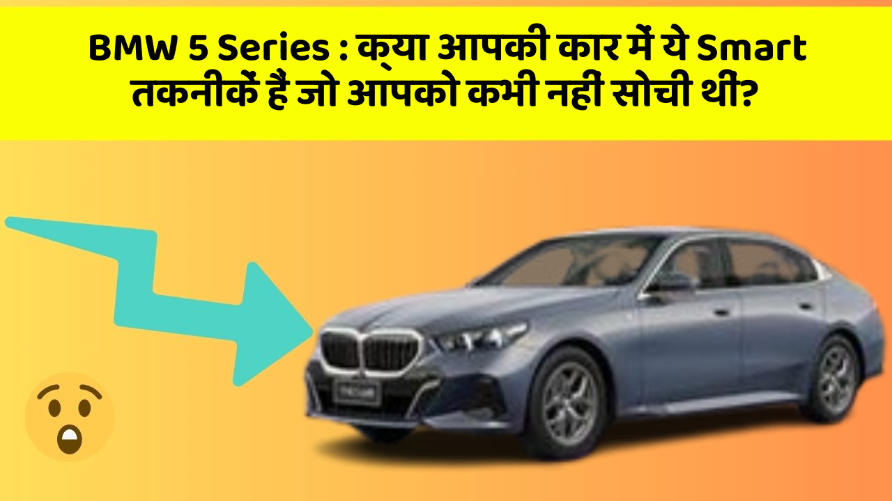 BMW 5 Series: क्या आपकी कार में ये Smart तकनीकें हैं जो आपको कभी नहीं सोची थीं?