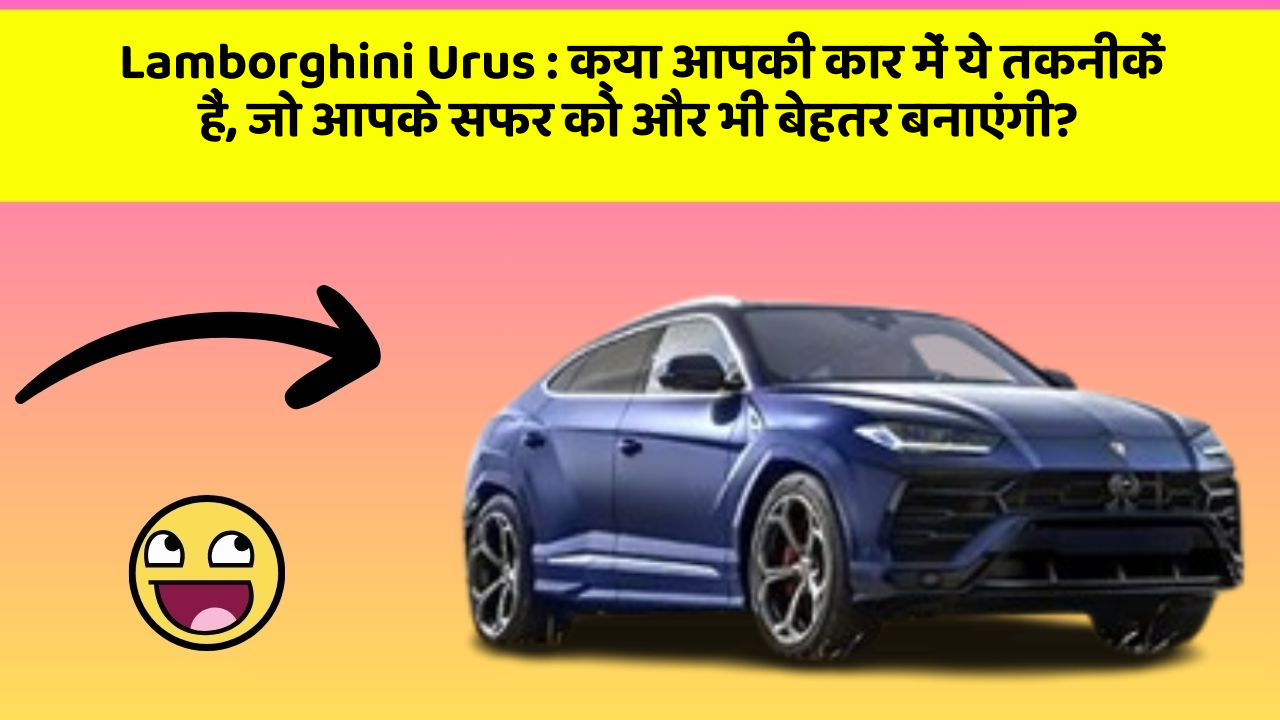 Lamborghini Urus: क्या आपकी कार में ये तकनीकें हैं, जो आपके सफर को और भी बेहतर बनाएंगी?