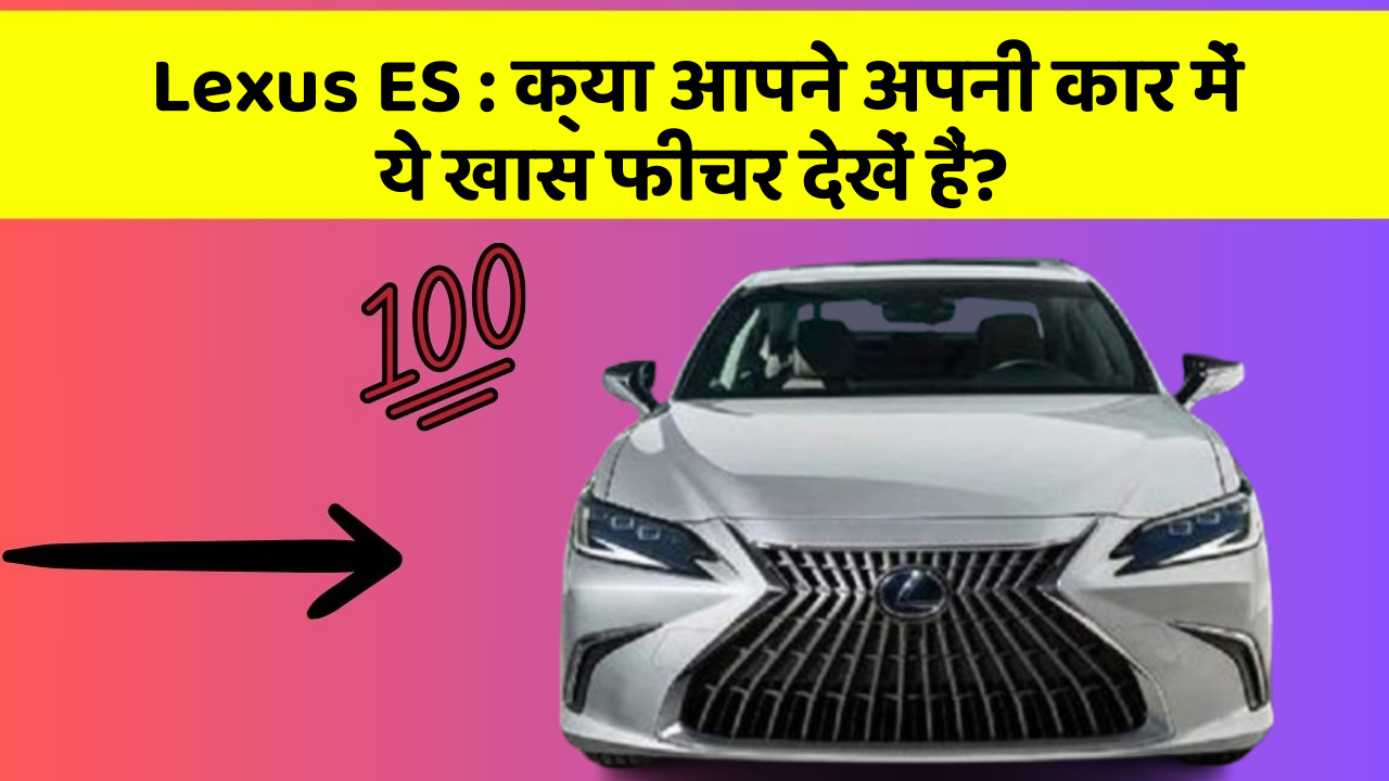Lexus ES : क्या आपने अपनी कार में ये खास फीचर देखें हैं?
