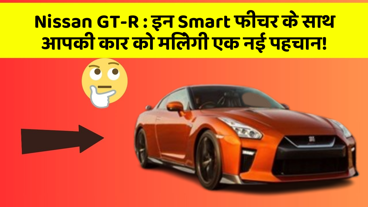 Nissan GT-R:इन Smart फीचर के साथ आपकी कार को मिलेगी एक नई पहचान!