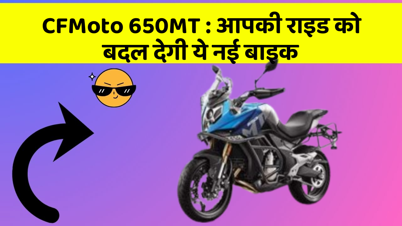 CFMoto 650MT : आपकी राइड को बदल देगी ये नई बाइक
