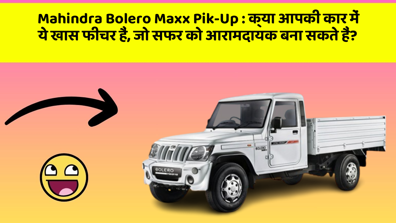Mahindra Bolero Maxx Pik-Up: क्या आपकी कार में ये खास फीचर हैं, जो सफर को आरामदायक बना सकते हैं?