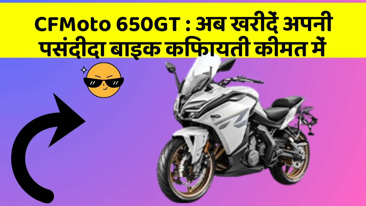 CFMoto 650GT: अब खरीदें अपनी पसंदीदा बाइक किफायती कीमत में