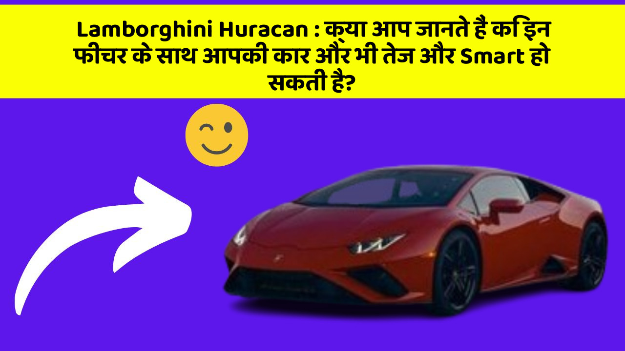 Lamborghini Huracan: क्या आप जानते हैं कि इन फीचर के साथ आपकी कार और भी तेज और Smart हो सकती है?