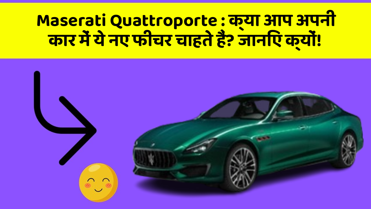 Maserati Quattroporte: क्या आप अपनी कार में ये नए फीचर चाहते हैं? जानिए क्यों!