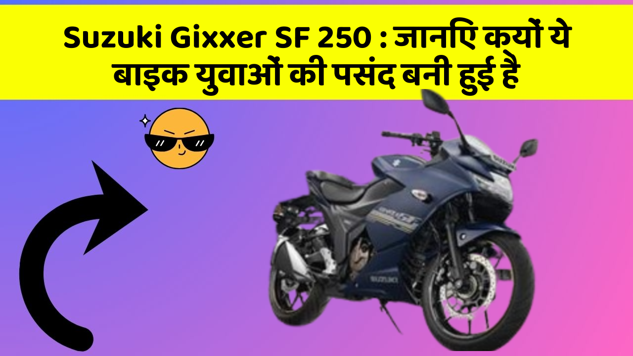 Suzuki Gixxer SF 250 : जानिए क्यों ये बाइक युवाओं की पसंद बनी हुई है