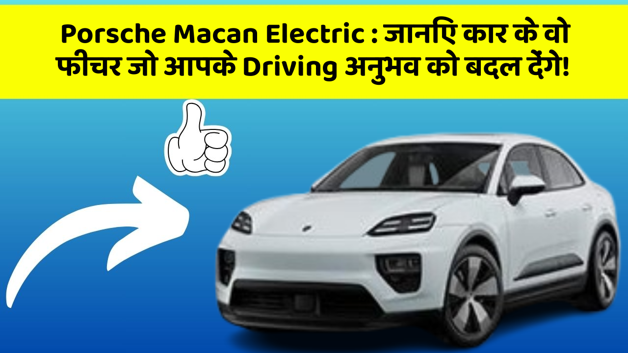 Porsche Macan Electric: जानिए कार के वो फीचर जो आपके Driving अनुभव को बदल देंगे!