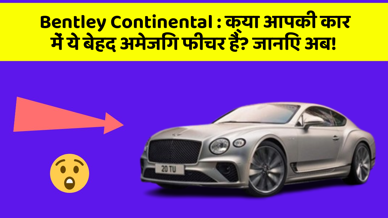 Bentley Continental: क्या आपकी कार में ये बेहद अमेजिंग फीचर हैं? जानिए अब!