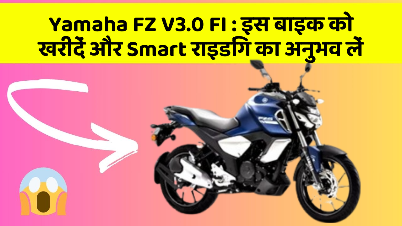 Yamaha FZ V3.0 FI: इस बाइक को खरीदें और Smart राइडिंग का अनुभव लें