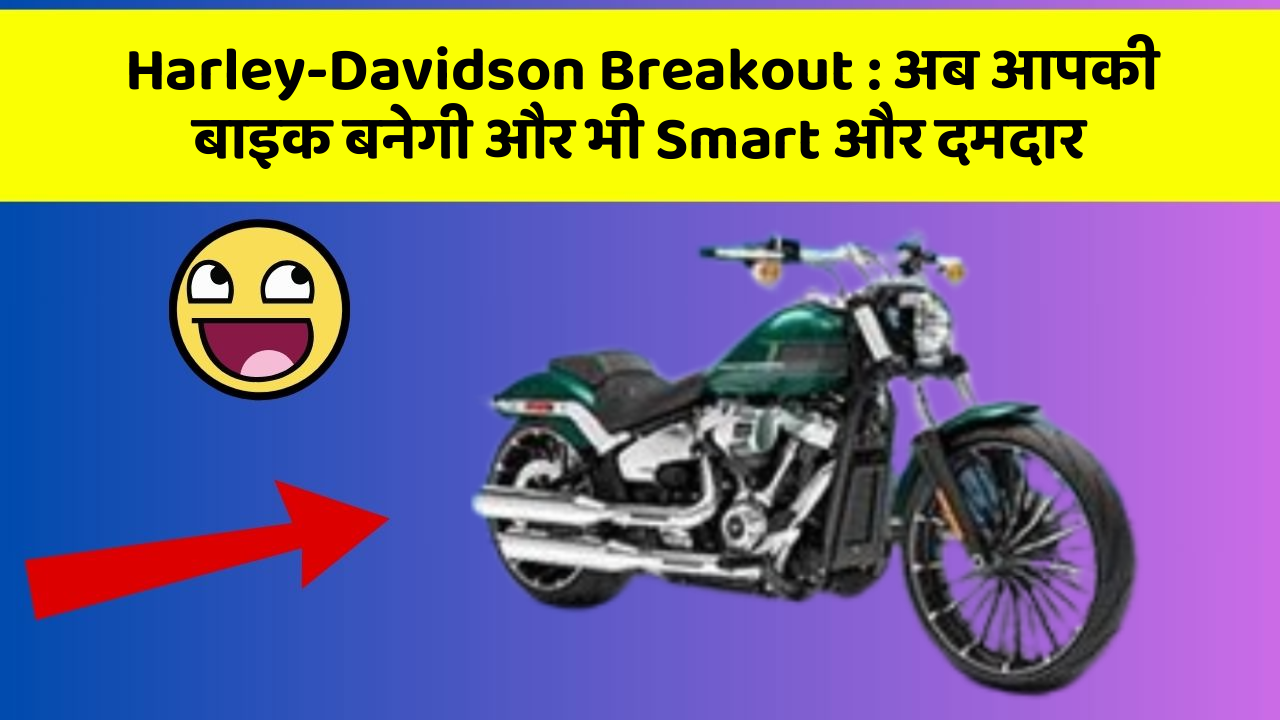 Harley-Davidson Breakout: अब आपकी बाइक बनेगी और भी Smart और दमदार