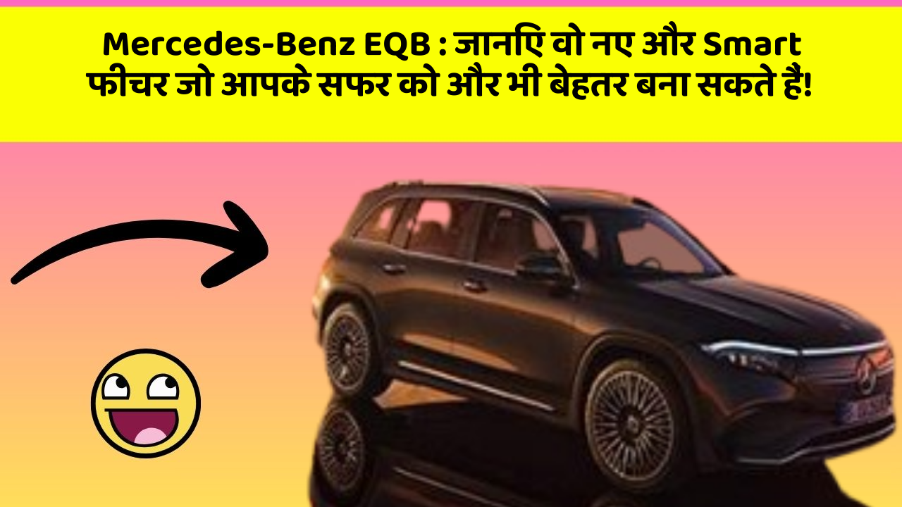 Mercedes-Benz EQB: जानिए वो नए और Smart फीचर जो आपके सफर को और भी बेहतर बना सकते हैं!