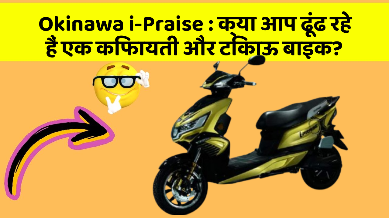 Okinawa i-Praise: क्या आप ढूंढ रहे हैं एक किफायती और टिकाऊ बाइक?