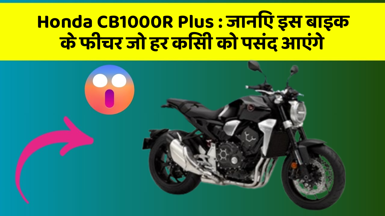 Honda CB1000R Plus:जानिए इस बाइक के फीचर जो हर किसी को पसंद आएंगे